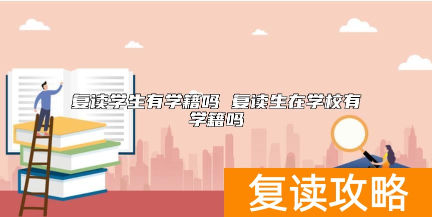 复读学生有学籍吗 复读生在学校有学籍吗