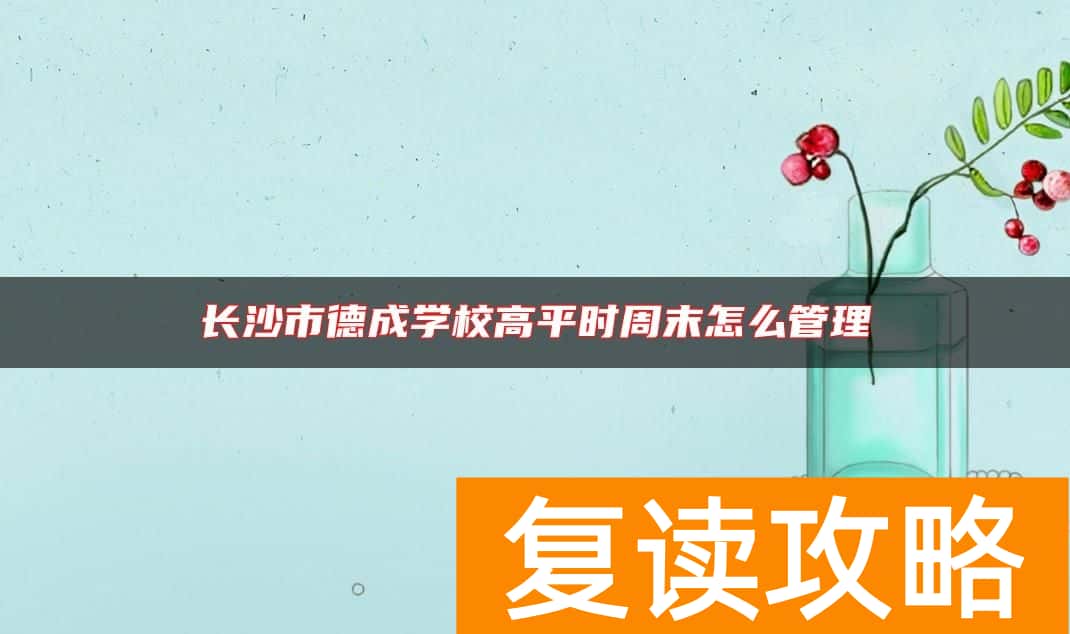 长沙市德成学校高中平时周末怎么管理
