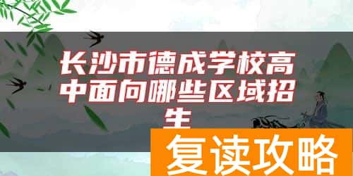 长沙市德成学校高中面向哪些区域招生