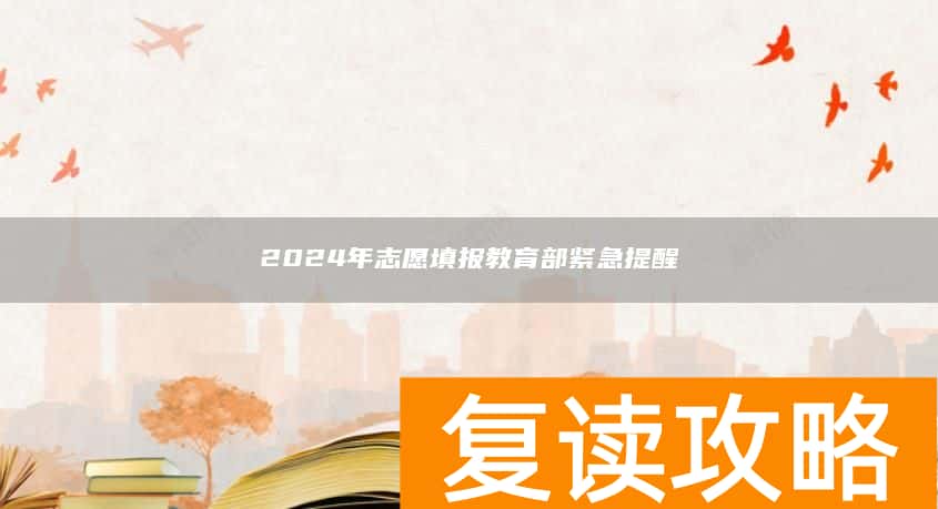 2024年志愿填报教育部紧急提醒