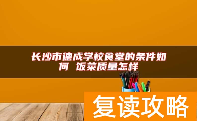 长沙市德成学校食堂的条件如何 饭菜质量怎样