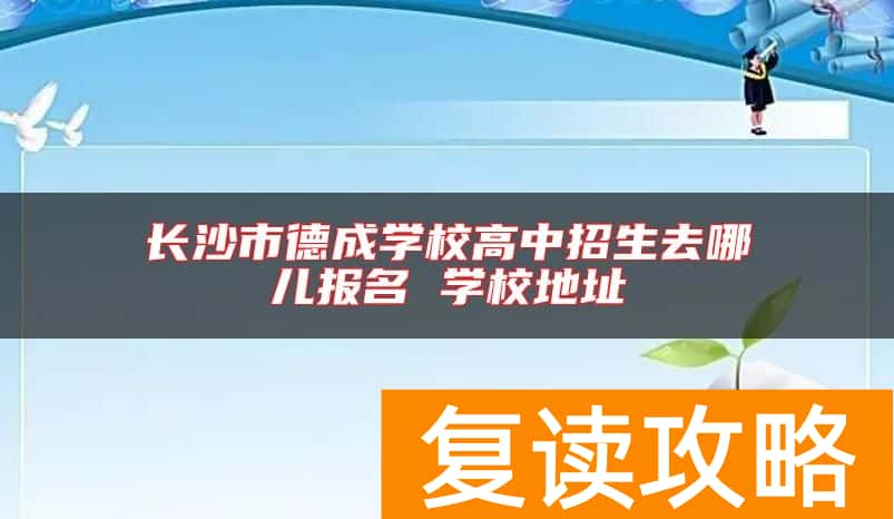 长沙市德成学校高中招生去哪儿报名 学校地址