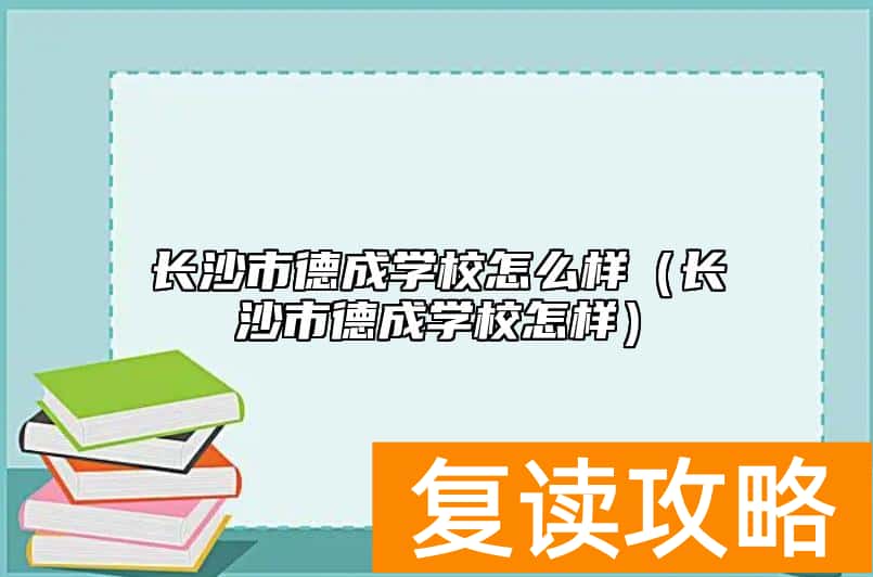 长沙市德成学校怎么样（长沙市德成学校怎样）