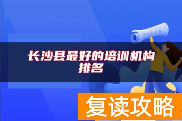 长沙县最好的培训机构排名
