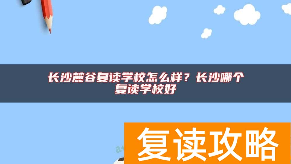 长沙麓谷复读学校怎么样？长沙哪个复读学校好